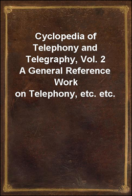 Cyclopedia of Telephony and Telegraphy, Vol. 2
A General Reference Work on Telephony, etc. etc.