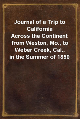 Journal of a Trip to California
Across the Continent from Weston, Mo., to Weber Creek, Cal., in the Summer of 1850