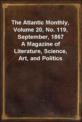 The Atlantic Monthly, Volume 20, No. 119, September, 1867
A Magazine of Literature, Science, Art, and Politics