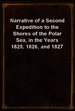 Narrative of a Second Expedition to the Shores of the Polar Sea, in the Years 1825, 1826, and 1827
