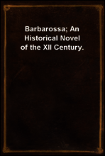 Barbarossa; An Historical Novel of the XII Century.