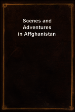 Scenes and Adventures in Affghanistan