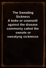 The Sweating Sickness
A boke or counseill against the disease commonly called the sweate or sweatyng sicknesse
