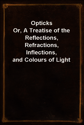 Opticks
Or, A Treatise of the Reflections, Refractions, Inflections, and Colours of Light