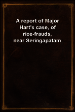 A report of Major Hart`s case, of rice-frauds, near Seringapatam