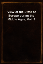 View of the State of Europe during the Middle Ages, Vol. 3