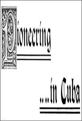 Pioneering in Cuba
A Narrative of the Settlement of La Gloria, the First American Colony in Cuba, and the Early Experiences of the Pioneers