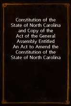 Constitution of the State of North Carolina and Copy of the Act of the General Assembly Entitled An Act to Amend the Constitution of the State of North Carolina