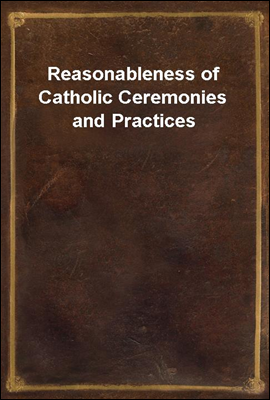 Reasonableness of Catholic Ceremonies and Practices