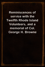 Reminiscences of service with the Twelfth Rhode Island Volunteers, and a memorial of Col. George H. Browne