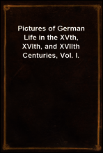 Pictures of German Life in the XVth, XVIth, and XVIIth Centuries, Vol. I.