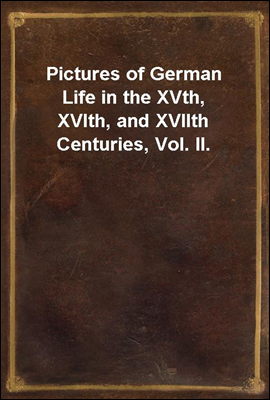 Pictures of German Life in the XVth, XVIth, and XVIIth Centuries, Vol. II.