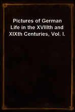 Pictures of German Life in the XVIIIth and XIXth Centuries, Vol. I.