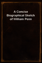 A Concise Biographical Sketch of William Penn