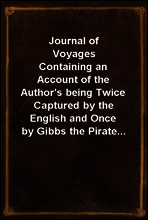 Journal of Voyages
Containing an Account of the Author`s being Twice Captured by the English and Once by Gibbs the Pirate...