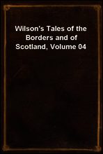 Wilson`s Tales of the Borders and of Scotland, Volume 04
