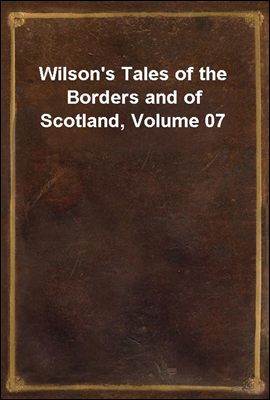 Wilson's Tales of the Borders and of Scotland, Volume 07