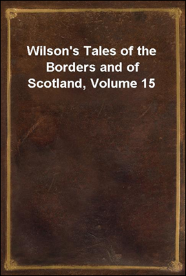Wilson`s Tales of the Borders and of Scotland, Volume 15