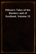 Wilson`s Tales of the Borders and of Scotland, Volume 15
