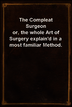 The Compleat Surgeon
or, the whole Art of Surgery explain`d in a most familiar Method.