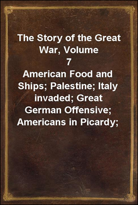 The Story of the Great War, Volume 7
American Food and Ships; Palestine; Italy invaded; Great German Offensive; Americans in Picardy; Americans on the Marne; Foch`s Counteroffensive.