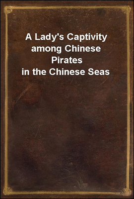 A Lady's Captivity among Chinese Pirates in the Chinese Seas