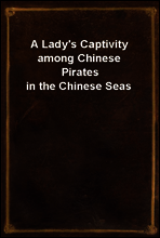 A Lady`s Captivity among Chinese Pirates in the Chinese Seas