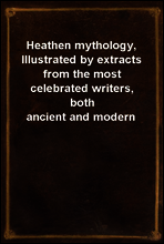 Heathen mythology, Illustrated by extracts from the most celebrated writers, both ancient and modern