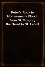 Peter`s Rock in Mohammed`s Flood, from St. Gregory the Great to St. Leo III