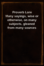 Proverb Lore
Many sayings, wise or otherwise, on many subjects, gleaned from many sources