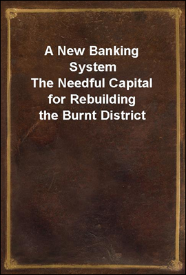 A New Banking System
The Needful Capital for Rebuilding the Burnt District