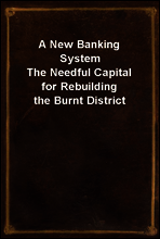 A New Banking System
The Needful Capital for Rebuilding the Burnt District
