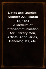Notes and Queries, Number 229, March 18, 1854
A Medium of Inter-communication for Literary Men, Artists, Antiquaries, Genealogists, etc.