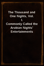 The Thousand and One Nights, Vol. I.
Commonly Called the Arabian Nights` Entertainments