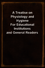 A Treatise on Physiology and Hygiene
For Educational Institutions and General Readers