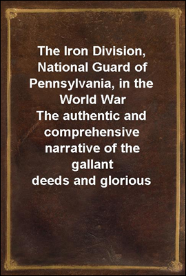 The Iron Division, National Guard of Pennsylvania, in the World War
The authentic and comprehensive narrative of the gallant
deeds and glorious achievements of the 28th division in
the world's greates