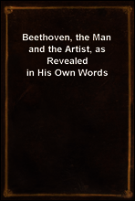 Beethoven, the Man and the Artist, as Revealed in His Own Words