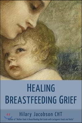 Healing Breastfeeding Grief: How mothers feel and heal when breastfeeding does not go as hoped