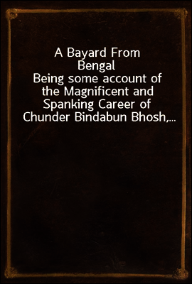 A Bayard From Bengal
Being some account of the Magnificent and Spanking Career of Chunder Bindabun Bhosh,...