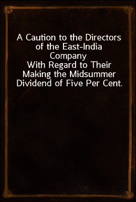 A Caution to the Directors of the East-India Company
With Regard to Their Making the Midsummer Dividend of Five Per Cent. Without Due Attention to a Late Act of Parliament, and a By-law of Their Own