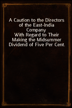 A Caution to the Directors of the East-India Company
With Regard to Their Making the Midsummer Dividend of Five Per Cent. Without Due Attention to a Late Act of Parliament, and a By-law of Their Own