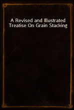 A Revised and Illustrated Treatise On Grain Stacking