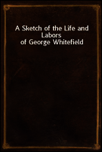 A Sketch of the Life and Labors of George Whitefield