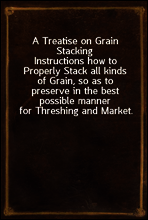 A Treatise on Grain Stacking
Instructions how to Properly Stack all kinds of Grain, so as to preserve in the best possible manner for Threshing and Market.