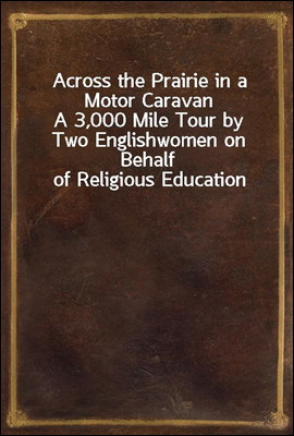 Across the Prairie in a Motor Caravan
A 3,000 Mile Tour by Two Englishwomen on Behalf of Religious Education