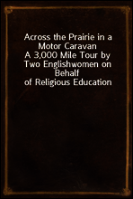 Across the Prairie in a Motor Caravan
A 3,000 Mile Tour by Two Englishwomen on Behalf of Religious Education