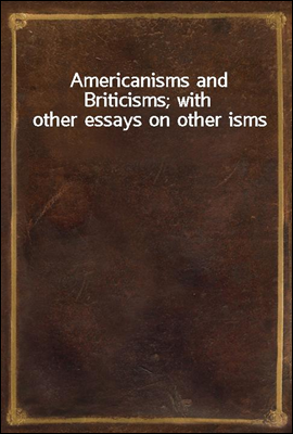 Americanisms and Briticisms; with other essays on other isms