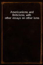 Americanisms and Briticisms; with other essays on other isms