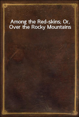 Among the Red-skins; Or, Over the Rocky Mountains