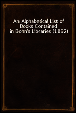 An Alphabetical List of Books Contained in Bohn`s Libraries (1892)